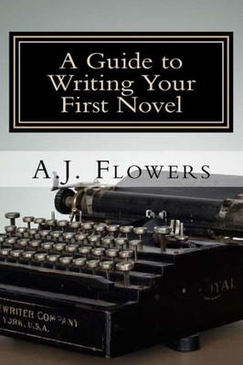 A Guide To Writing Your First Novel: A Comprehensive Roadmap To Jumpstart Your Writing Career