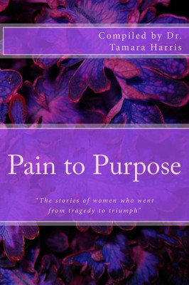Pain To Purpose: "The Stories Of Women Who Went From Tragedy To Triumph"