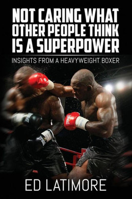 Not Caring What Other People Think Is A Superpower: Insights From A Heavyweight Boxer