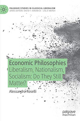 Economic Philosophies: Liberalism, Nationalism, Socialism: Do They Still Matter? (Palgrave Studies in Classical Liberalism)