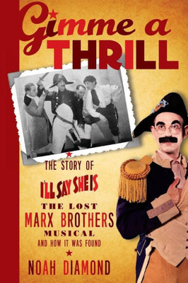 Gimme A Thrill: The Story Of I'Ll Say She Is, The Lost Marx Brothers Musical, And How It Was Found