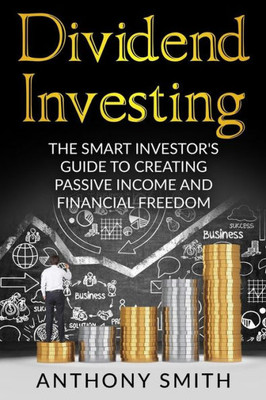 Dividend Investing: The Smart Investors Guide To Creating Passive Income And Financial Freedom. (Dividend Investing, Penny Stocks, Option Trading, Passive Income) (Volume 1)