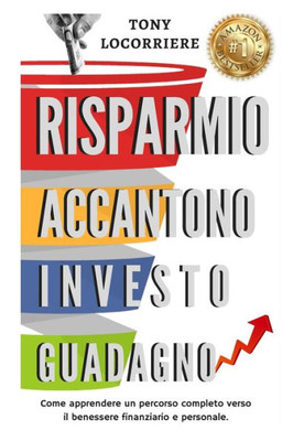 Risparmio Accantono Investo Guadagno: Come Apprendere Un Percorso Completo Verso Il Benessere Finanziario E Personale. (Finanza Personale) (Italian Edition)