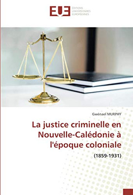 La justice criminelle en Nouvelle-Calédonie à l'époque coloniale: (1859-1931) (French Edition)