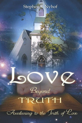 Love Beyond Truth: Awakening To The Truth Of Love