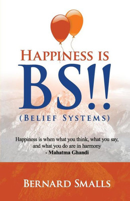 Happiness Is B.S.!!: (Belief Systems)