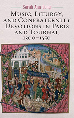 Music, Liturgy, and Confraternity Devotions in Paris and Tournai, 1300-1550 (Eastman Studies in Music)
