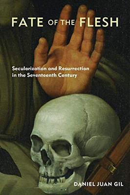 Fate of the Flesh: Secularization and Resurrection in the Seventeenth Century - Hardcover