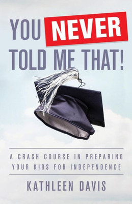 You Never Told Me That!: A Crash Course In Preparing Your Kids For Independence