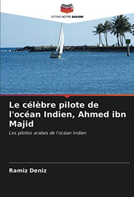 Le célèbre pilote de l'océan Indien, Ahmed ibn Majid: Les pilotes arabes de l'océan Indien (French Edition)