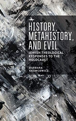 History, Metahistory, and Evil: Jewish Theological Responses to the Holocaust (New Perspectives in Post-Rabbinic Judaism)