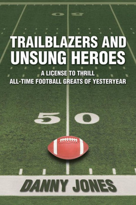 Trailblazers And Unsung Heroes: A License To Thrill All-Time Football Greats Of Yesteryear