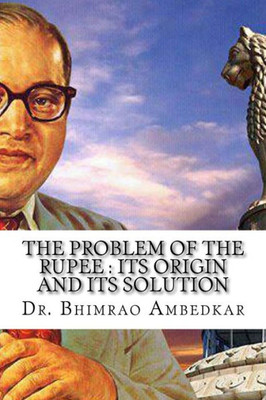 The Problem Of The Rupee : Its Origin And Its Solution: (History Of Indian Currency & Banking)