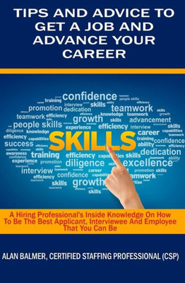 Tips And Advice To Get A Job And Advance Your Career: A Hiring Professionals Inside Knowledge On How To Be The Best Applicant, Interviewee And Employee That You Can Be