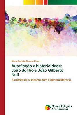 Autoficção e historicidade: João do Rio e João Gilberto Noll: A escrita de si mesmo com o gênero literário (Portuguese Edition)