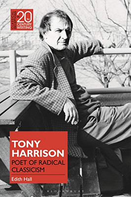 Tony Harrison: Poet of Radical Classicism (Classical Receptions in Twentieth-Century Writing)