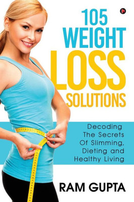105 Weight Loss Solutions: Decoding The Secrets Of Slimming, Dieting And Healthy Living