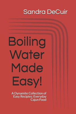 Boiling Water Made Easy!: A Dynamite Collection Of Easy Recipes: Everyday Cajun Food