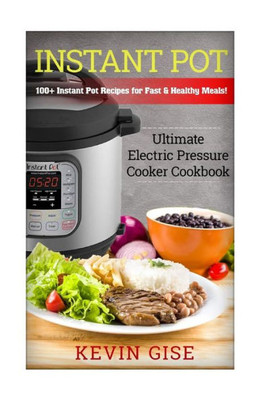 Instant Pot: Ultimate Electric Pressure Cooker Cookbook - 100+ Instant Pot Recipes For Fast & Healthy Meals!