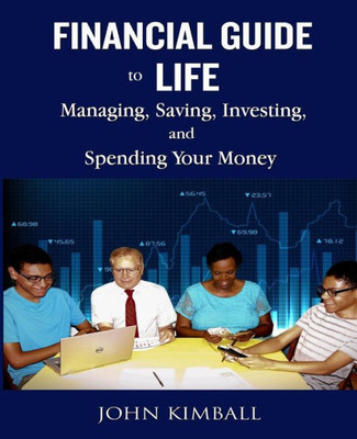 Financial Guide To Life: Managing, Saving, Investing, And Spending Your Money