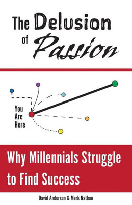 The Delusion Of Passion: Why Millennials Struggle To Find Success