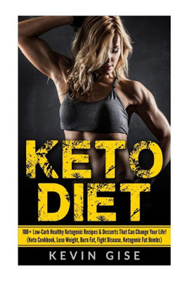 Keto Diet: 100+ Low-Carb Healthy Ketogenic Recipes & Desserts That Can Change Your Life!: (Keto Cookbook, Lose Weight, Burn Fat, Fight Disease, Ketogenic Fat Bombs)