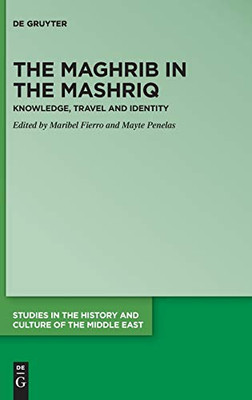 The Maghrib in the Mashriq: Knowledge, Travel and Identity (Studies in the History and Culture of the Middle East)