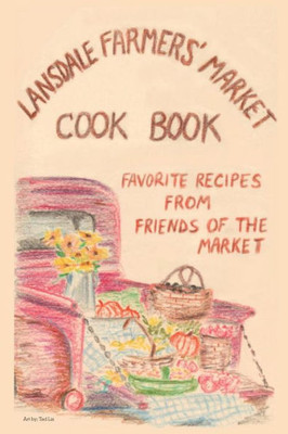 Lansdale Farmers' Market Cookbook: Favorite Recipes From Friends Of The Market