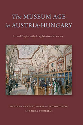 The Museum Age in Austria-Hungary: Art and Empire in the Long Nineteenth Century
