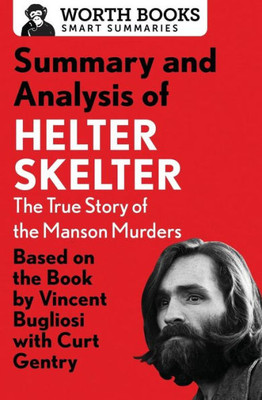 Summary And Analysis Of Helter Skelter: The True Story Of The Manson Murders: Based On The Book By Vincent Bugliosi With Curt Gentry (Smart Summaries)