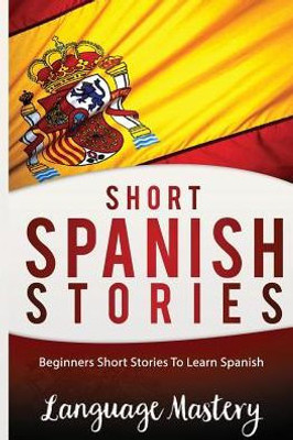 Short Spanish Stories: Beginners Short Stories Tolearn Spanish (Spanish,Spanish Language, Spanish Stories,Spanish Short Stories, Spanish For)
