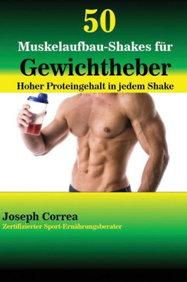 50 Muskelaufbau-Shakes Für Gewichtheber: Hoher Proteingehalt In Jedem Shake (German Edition)