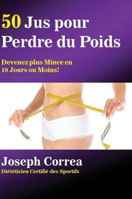 50 Jus Pour Perdre Du Poids: Devenez Plus Mince En 10 Jours Ou Moins! (French Edition)