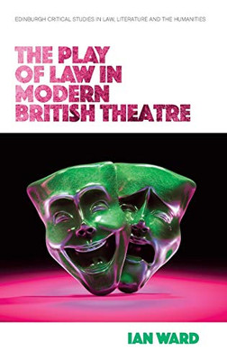 The Play of Law in Modern British Theatre (Edinburgh Critical Studies in Law, Literature and the Humanities)