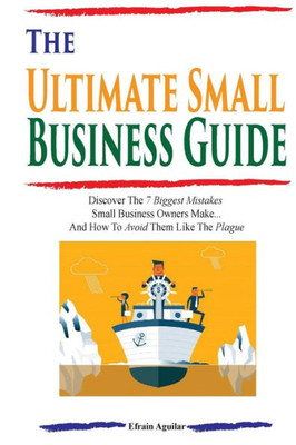The Ultimate Small Business Guide: Discover The 7 Biggest Mistakes Small Business Owners Make...And How To Avoid Them Like The Plague