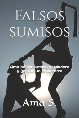 Falsos Sumisos: Ama Busca Sumiso Verdadero Y (¡Al Fin!) Lo Encuentra (Spanish Edition)
