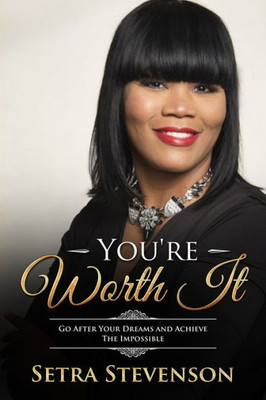 You'Re Worth It: Go After Your Dreams And Achieve The Impossible