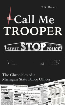 Call Me Trooper: The Chronicles Of A Michigan State Police Officer