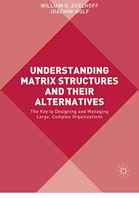 Understanding Matrix Structures and their Alternatives: The Key to Designing and Managing Large, Complex Organizations