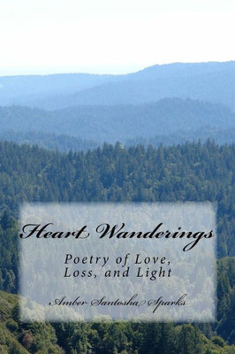 Heart Wanderings: Poetry Of Love, Loss, And Light