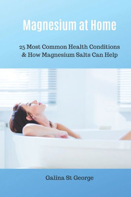 Magnesium At Home: 25 Most Common Health Conditions & How Magnesium Salts Can Help (Mineral Healing)