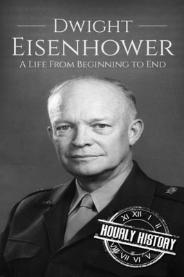 Dwight Eisenhower: A Life From Beginning To End (Biographies Of Us Presidents)
