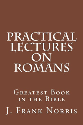 Practical Lectures On Romans: Greatest Book In The Bible