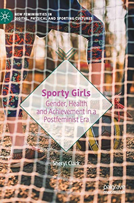 Sporty Girls: Gender, Health and Achievement in a Postfeminist Era (New Femininities in Digital, Physical and Sporting Cultures)