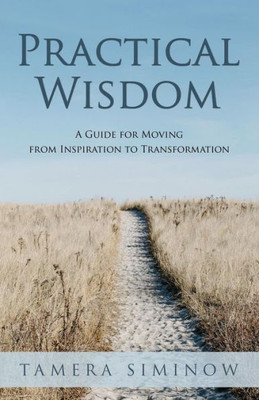 Practical Wisdom: Guide For Moving From Inspiration To Transformation