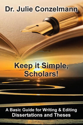 Keep It Simple, Scholars!: A Basic Guide For Writing And Editing Dissertations And Theses