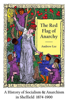 The Red Flag Of Anarchy - A History Of Socialism & Anarchism In Sheffield 1874-1900