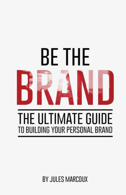 Be The Brand: The Ultimate Guide To Building Your Personal Brand