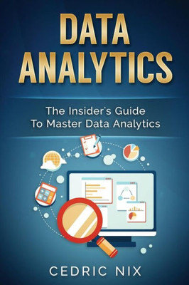 Data Analytics: The Insider's Guide To Master Data Analytics (Business Intelligence And Data Science - Leverage And Integrate Data Analytics Into Your Business)