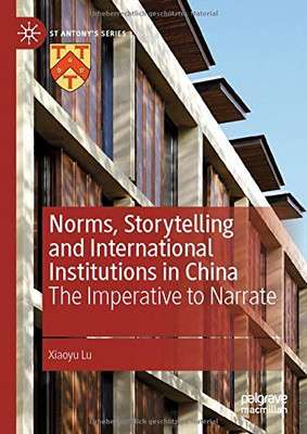 Norms, Storytelling and International Institutions in China: The Imperative to Narrate (St Antony's Series)